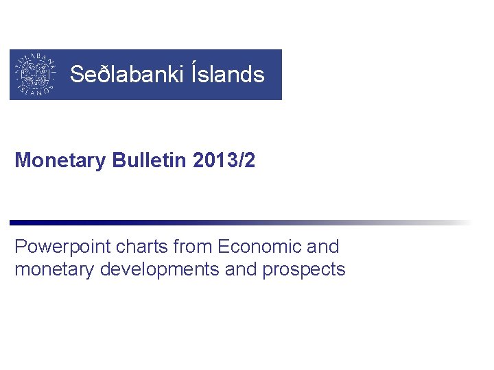 Seðlabanki Íslands Monetary Bulletin 2013/2 Powerpoint charts from Economic and monetary developments and prospects