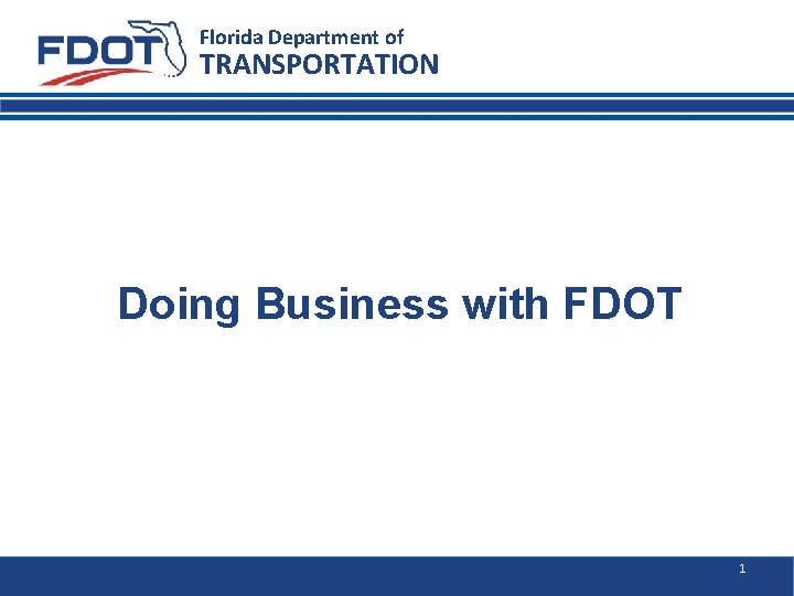 Florida Department of TRANSPORTATION Doing Business with FDOT 1 