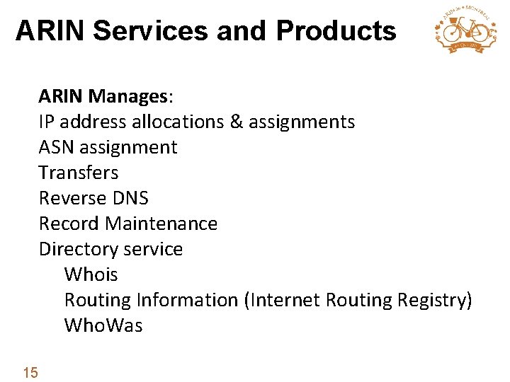 ARIN Services and Products ARIN Manages: IP address allocations & assignments ASN assignment Transfers