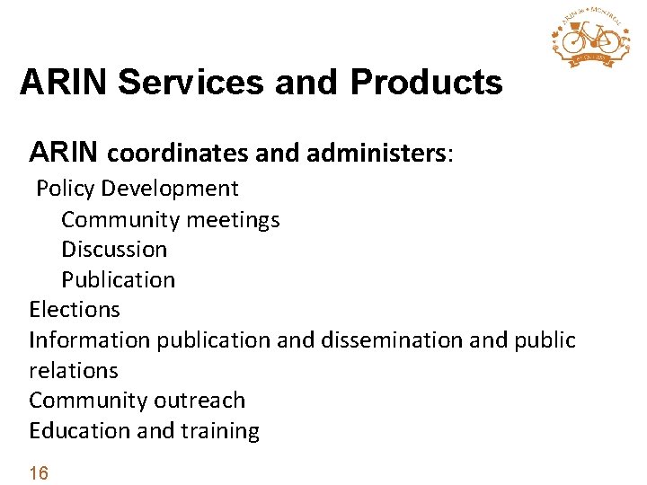 ARIN Services and Products ARIN coordinates and administers: Policy Development Community meetings Discussion Publication