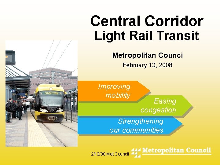 Central Corridor Light Rail Transit Metropolitan Counci - February 13, 2008 Improving mobility Easing