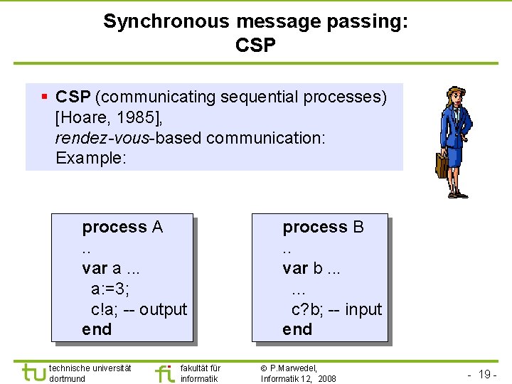 Synchronous message passing: CSP § CSP (communicating sequential processes) [Hoare, 1985], rendez-vous-based communication: Example: