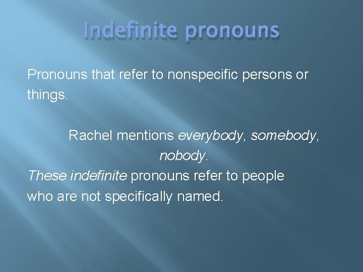 Indefinite pronouns Pronouns that refer to nonspecific persons or things. Rachel mentions everybody, somebody,