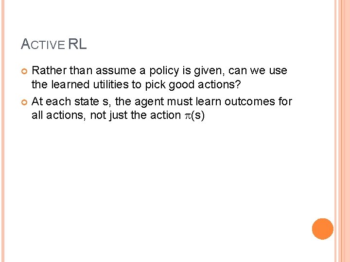 ACTIVE RL Rather than assume a policy is given, can we use the learned