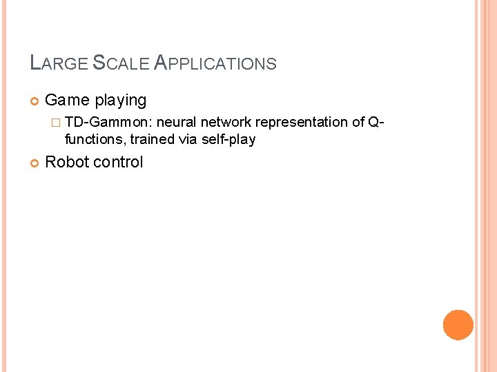 LARGE SCALE APPLICATIONS Game playing � TD-Gammon: neural network representation of Qfunctions, trained via