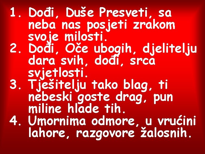 1. Dođi, Duše Presveti, sa neba nas posjeti zrakom svoje milosti. 2. Dođi, Oče