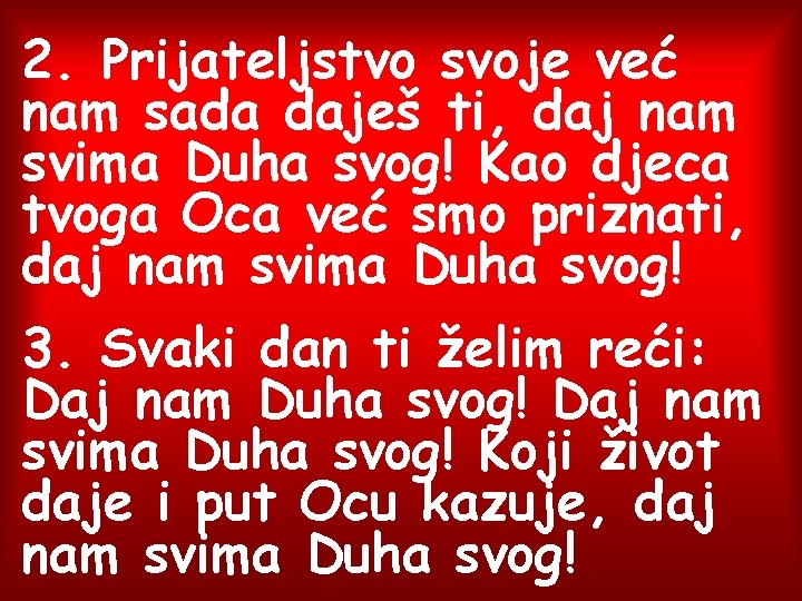 2. Prijateljstvo svoje već nam sada daješ ti, daj nam svima Duha svog! Kao