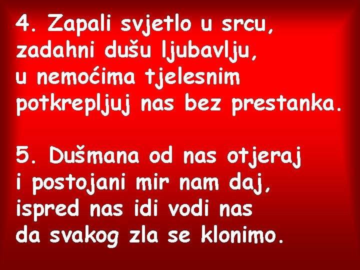 4. Zapali svjetlo u srcu, zadahni dušu ljubavlju, u nemoćima tjelesnim potkrepljuj nas bez