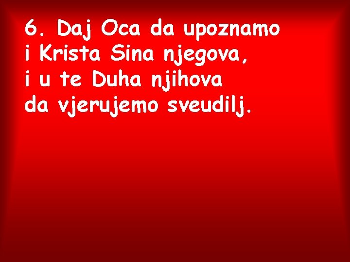 6. Daj Oca da upoznamo i Krista Sina njegova, i u te Duha njihova