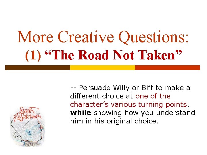 More Creative Questions: (1) “The Road Not Taken” -- Persuade Willy or Biff to