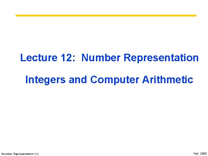 Lecture 12: Number Representation Integers and Computer Arithmetic Number Representation (1) Fall 2005 