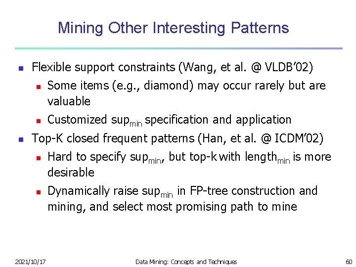 Mining Other Interesting Patterns n Flexible support constraints (Wang, et al. @ VLDB’ 02)