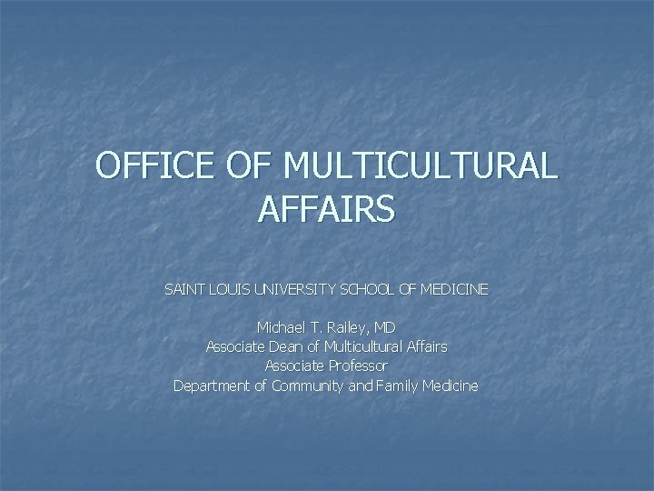 OFFICE OF MULTICULTURAL AFFAIRS SAINT LOUIS UNIVERSITY SCHOOL OF MEDICINE Michael T. Railey, MD