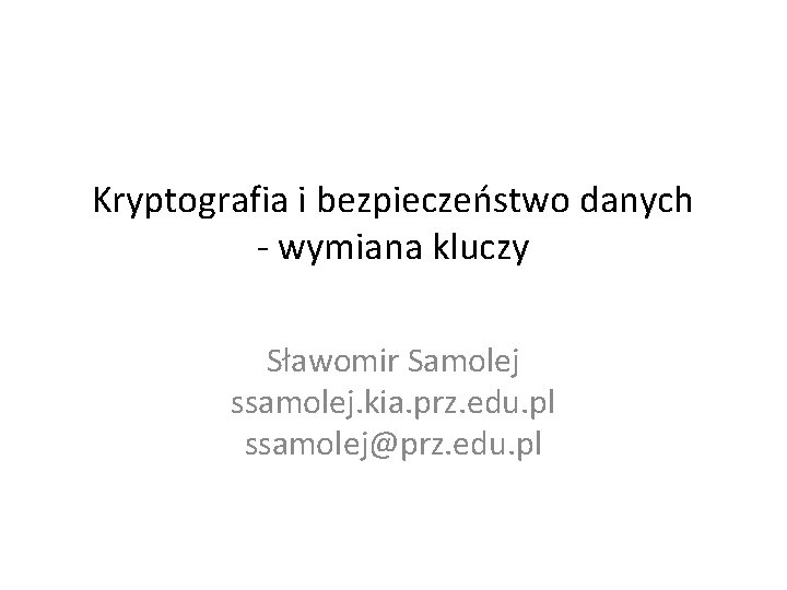 Kryptografia i bezpieczeństwo danych - wymiana kluczy Sławomir Samolej ssamolej. kia. prz. edu. pl