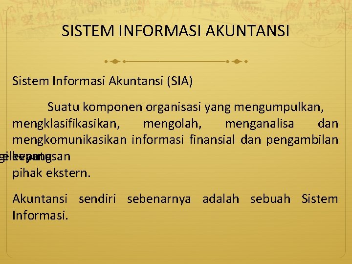 SISTEM INFORMASI AKUNTANSI Sistem Informasi Akuntansi (SIA) Suatu komponen organisasi yang mengumpulkan, mengklasifikasikan, mengolah,