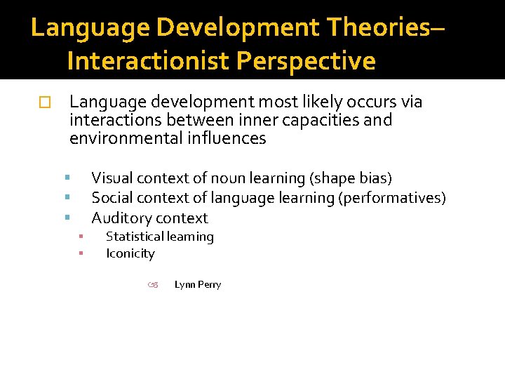 Language Development Theories– Interactionist Perspective � Language development most likely occurs via interactions between