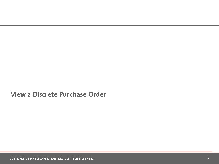 View a Discrete Purchase Order SCP-BAE: Copyright 2015 Exostar LLC. All Rights Reserved. 7