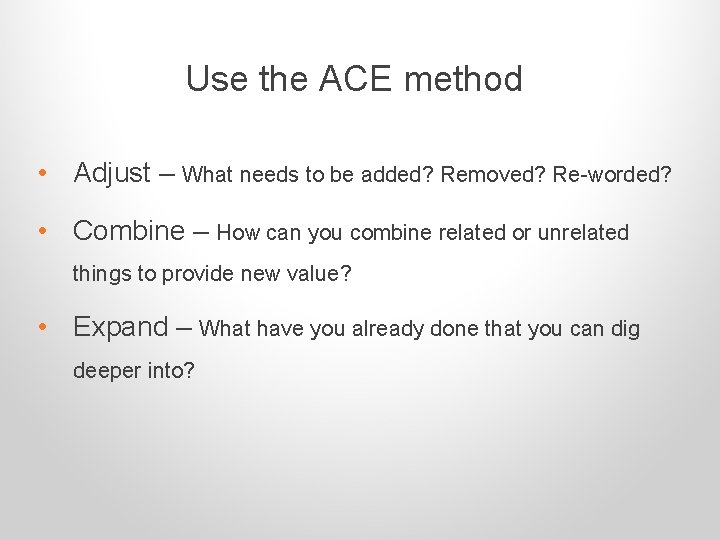 Use the ACE method • Adjust – What needs to be added? Removed? Re-worded?