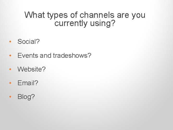What types of channels are you currently using? • Social? • Events and tradeshows?