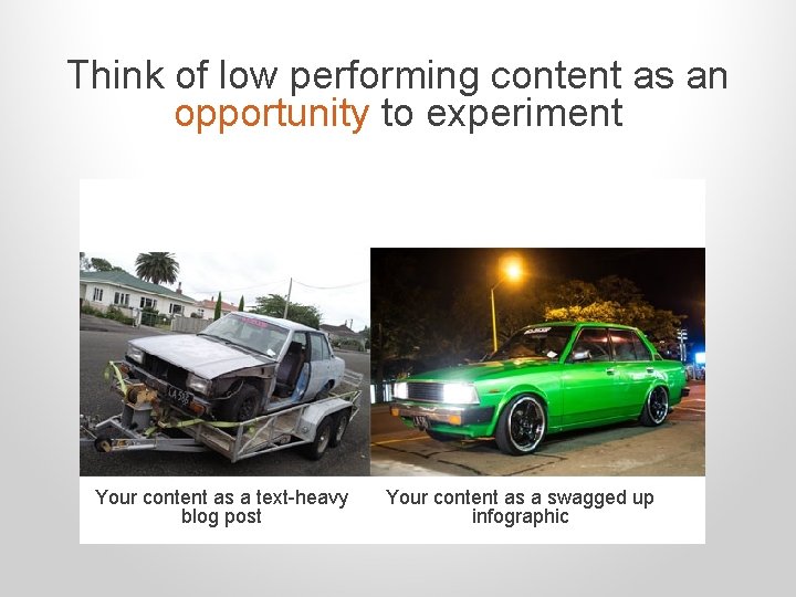 Think of low performing content as an opportunity to experiment Your content as a