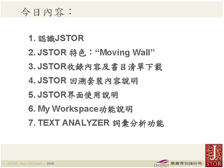 今日內容： 1. 認識JSTOR 2. JSTOR 特色：“Moving Wall” 3. JSTOR收錄內容及書目清單下載 4. JSTOR 回溯套裝內容說明 5. JSTOR界面使用說明