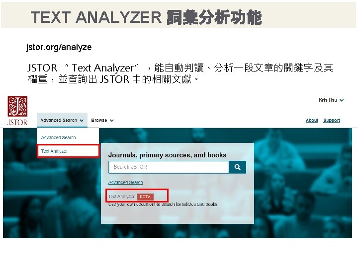 TEXT ANALYZER 詞彙分析功能 jstor. org/analyze JSTOR “ Text Analyzer”，能自動判讀、分析一段文章的關鍵字及其 權重，並查詢出 JSTOR 中的相關文獻。 JSTOR Rep.