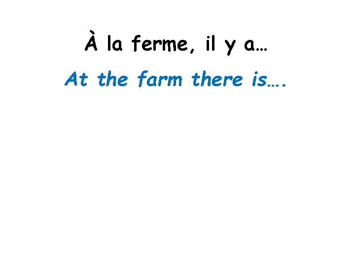 À la ferme, il y a… At the farm there is…. 