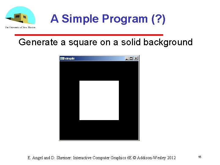 A Simple Program (? ) Generate a square on a solid background E. Angel