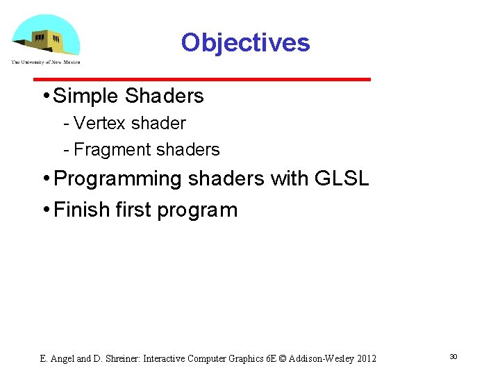 Objectives • Simple Shaders Vertex shader Fragment shaders • Programming shaders with GLSL •