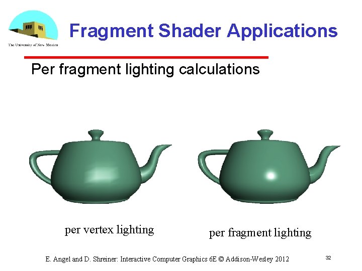 Fragment Shader Applications Per fragment lighting calculations per vertex lighting per fragment lighting E.