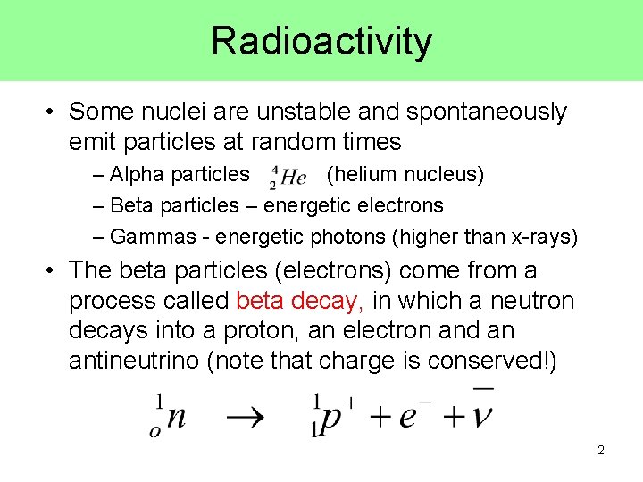 Radioactivity • Some nuclei are unstable and spontaneously emit particles at random times –
