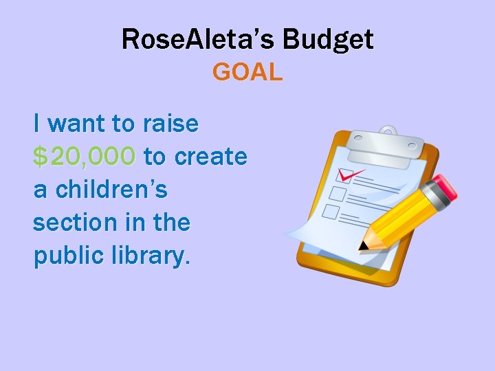 Rose. Aleta’s Budget GOAL I want to raise $20, 000 to create a children’s