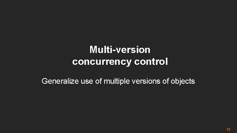 Multi-version concurrency control Generalize use of multiple versions of objects 12 