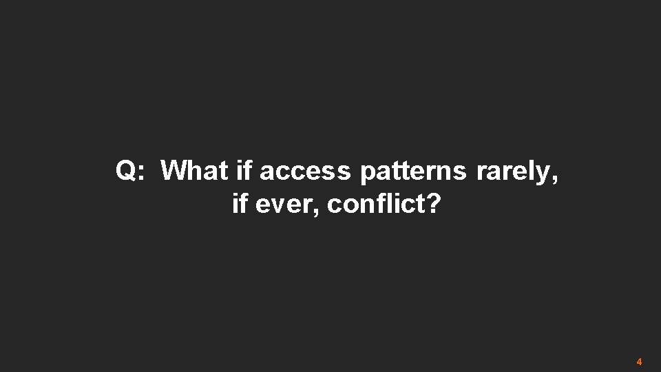 Q: What if access patterns rarely, if ever, conflict? 4 