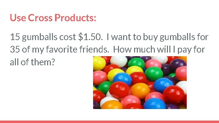Use Cross Products: 15 gumballs cost $1. 50. I want to buy gumballs for