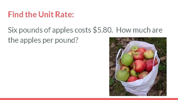Find the Unit Rate: Six pounds of apples costs $5. 80. How much are