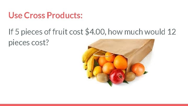 Use Cross Products: If 5 pieces of fruit cost $4. 00, how much would