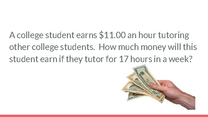 A college student earns $11. 00 an hour tutoring other college students. How much