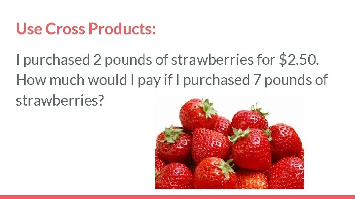 Use Cross Products: I purchased 2 pounds of strawberries for $2. 50. How much