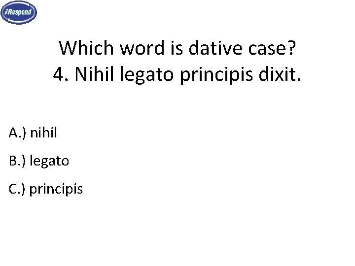 Which word is dative case? 4. Nihil legato principis dixit. A. ) nihil B.