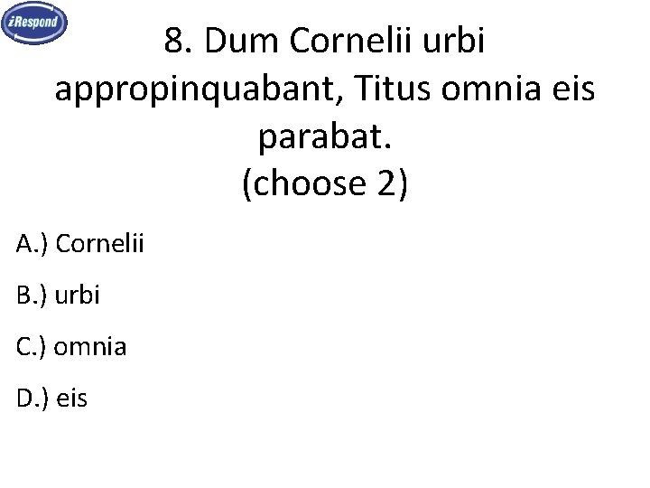 8. Dum Cornelii urbi appropinquabant, Titus omnia eis parabat. (choose 2) A. ) Cornelii
