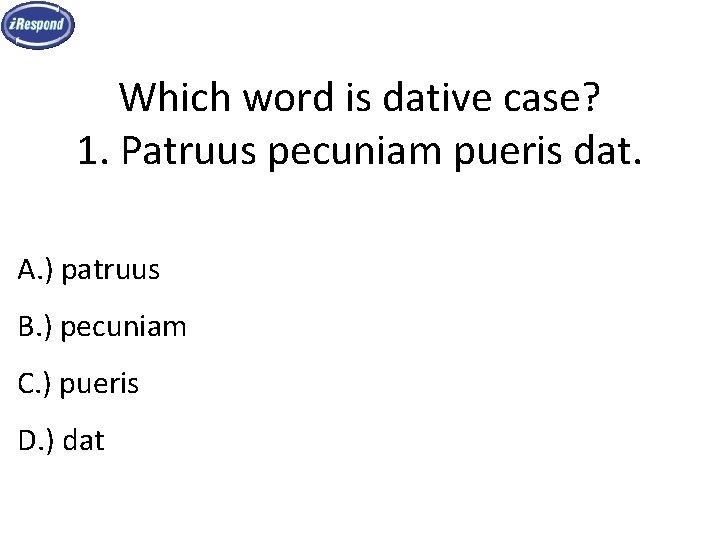 Which word is dative case? 1. Patruus pecuniam pueris dat. A. ) patruus B.