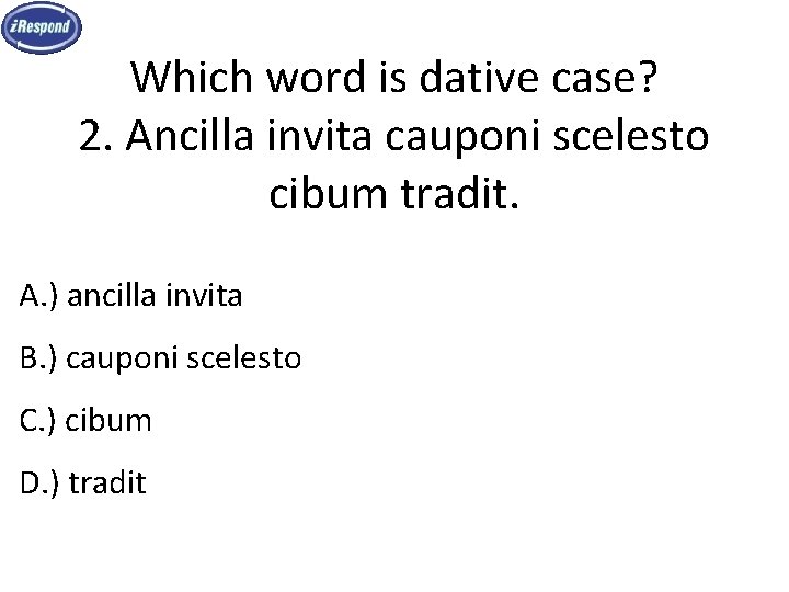 Which word is dative case? 2. Ancilla invita cauponi scelesto cibum tradit. A. )