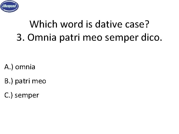 Which word is dative case? 3. Omnia patri meo semper dico. A. ) omnia