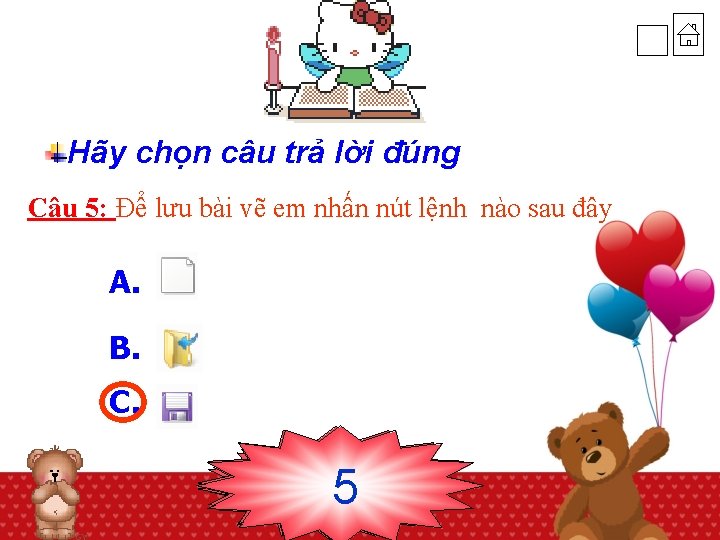 Hãy chọn câu trả lời đúng Câu 5: Để lưu bài vẽ em nhấn