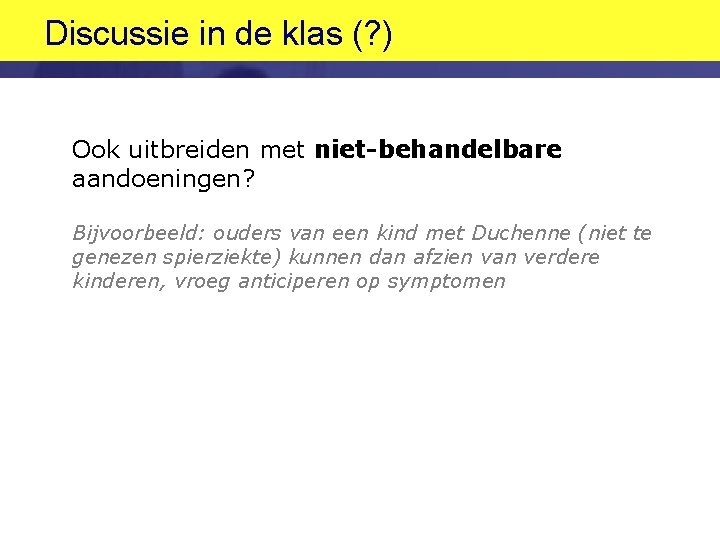 Discussie in de klas (? ) Ook uitbreiden met niet-behandelbare aandoeningen? Bijvoorbeeld: ouders van