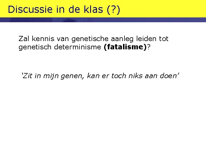 Discussie in de klas (? ) Zal kennis van genetische aanleg leiden tot genetisch