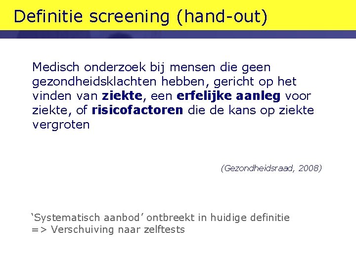 Definitie screening (hand-out) Medisch onderzoek bij mensen die geen gezondheidsklachten hebben, gericht op het
