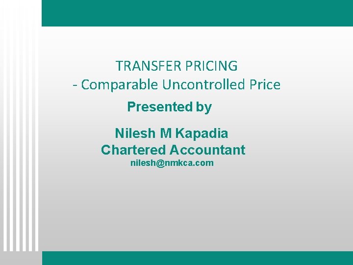 TRANSFER PRICING - Comparable Uncontrolled Price Presented by Nilesh M Kapadia Chartered Accountant nilesh@nmkca.
