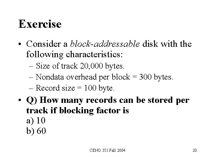Exercise • Consider a block-addressable disk with the following characteristics: – Size of track